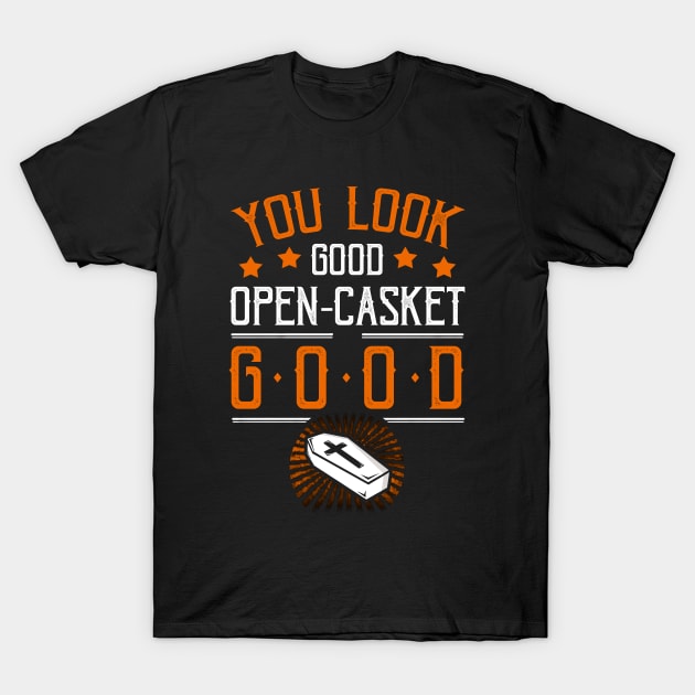 You Look Good Open Casket Good Funny Mortician Embalmer T-Shirt by Ghost Of A Chance 